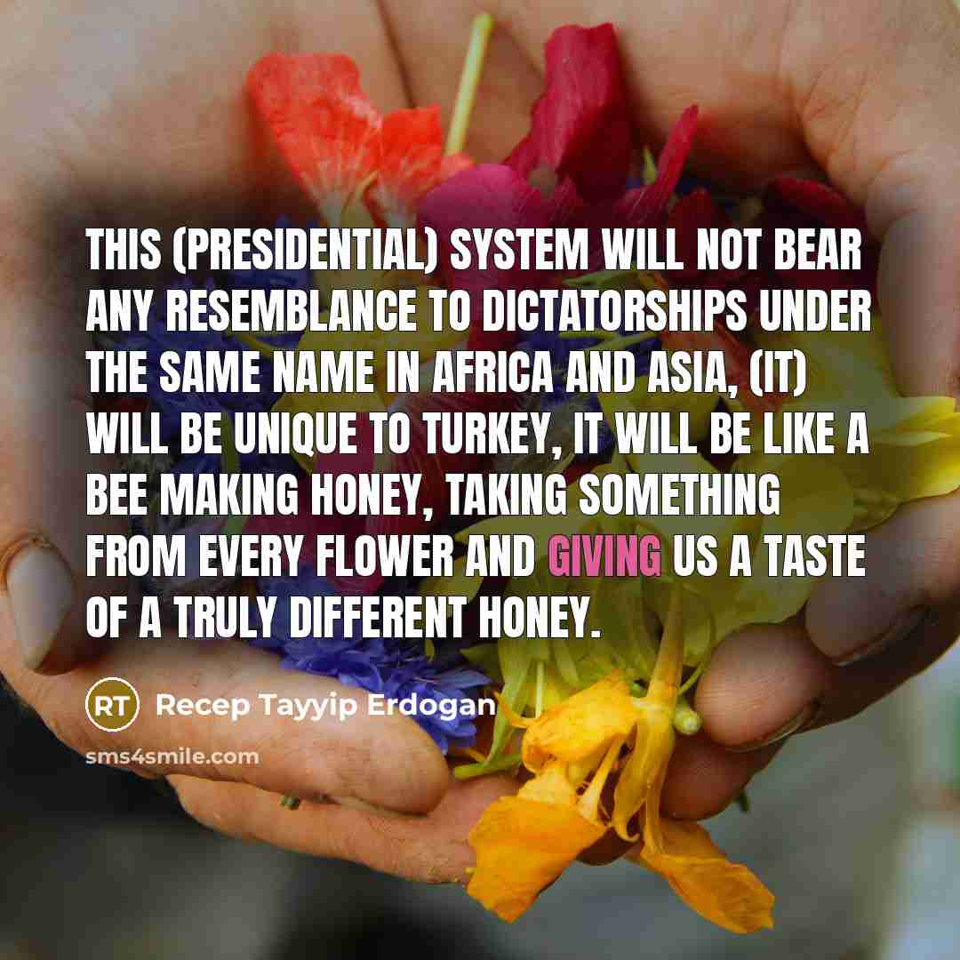 “This (presidential) system will not bear any resemblance to dictatorships…” quote by Recep Tayyip Erdogan