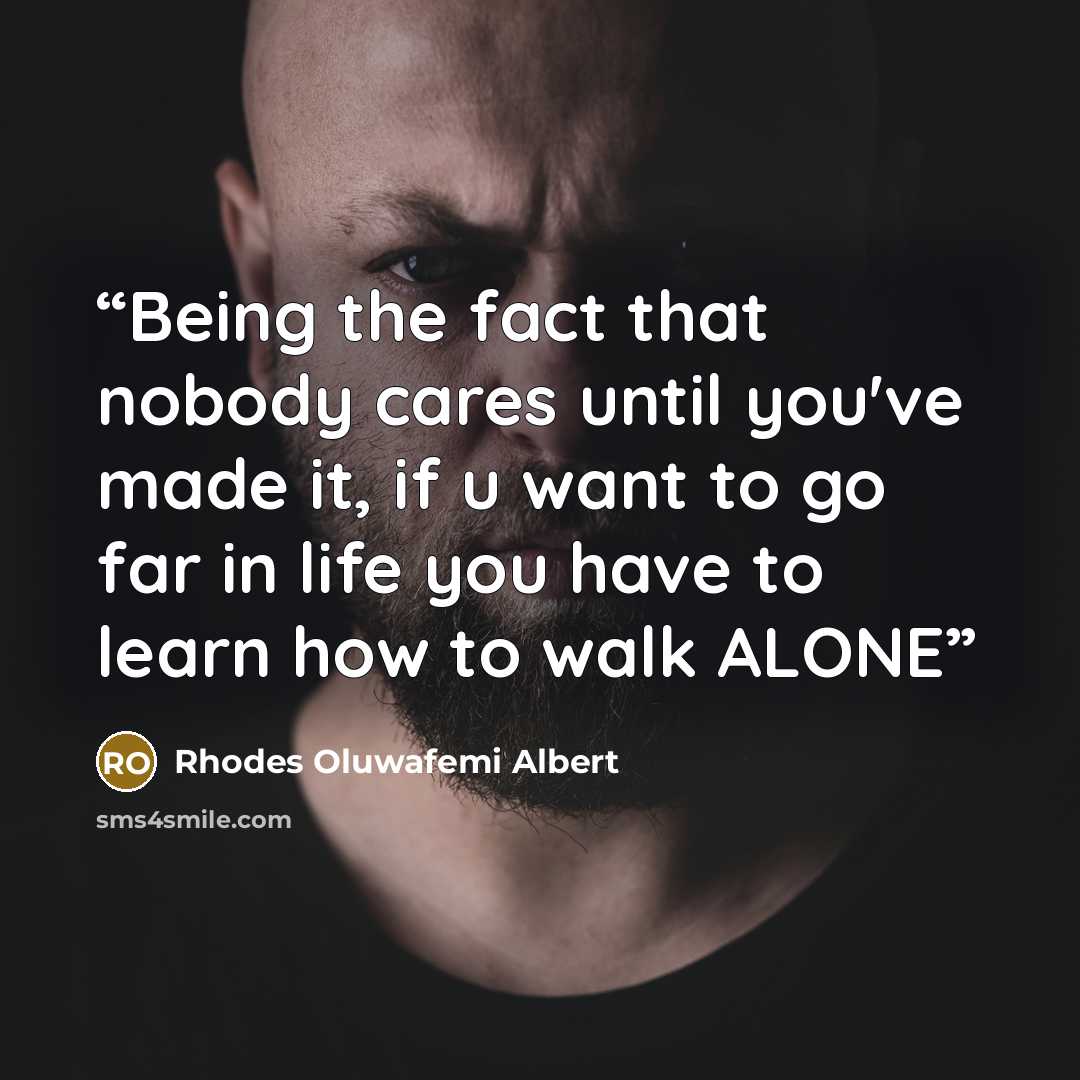 “Being the fact that nobody cares until you've made it, if u want to go far in life you have to learn how to walk ALONE” quote by Rhodes Oluwafemi Albert