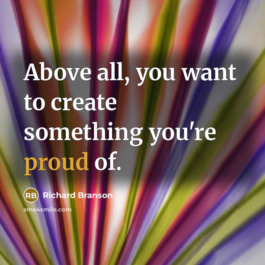 “Above all, you want to create something you're proud of.…” quote by Richard Branson