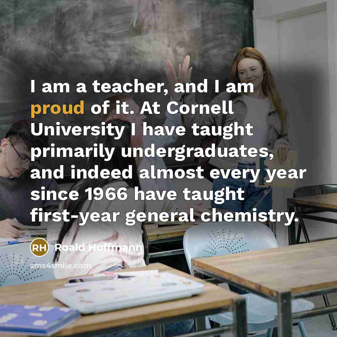 “I am a teacher, and I am proud of it.…” quote by Roald Hoffmann