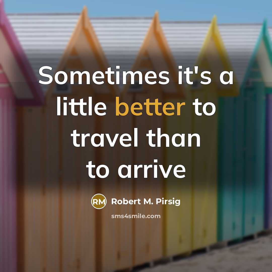 “Sometimes it's a little better to travel than to arrive” quote by Robert M. Pirsig