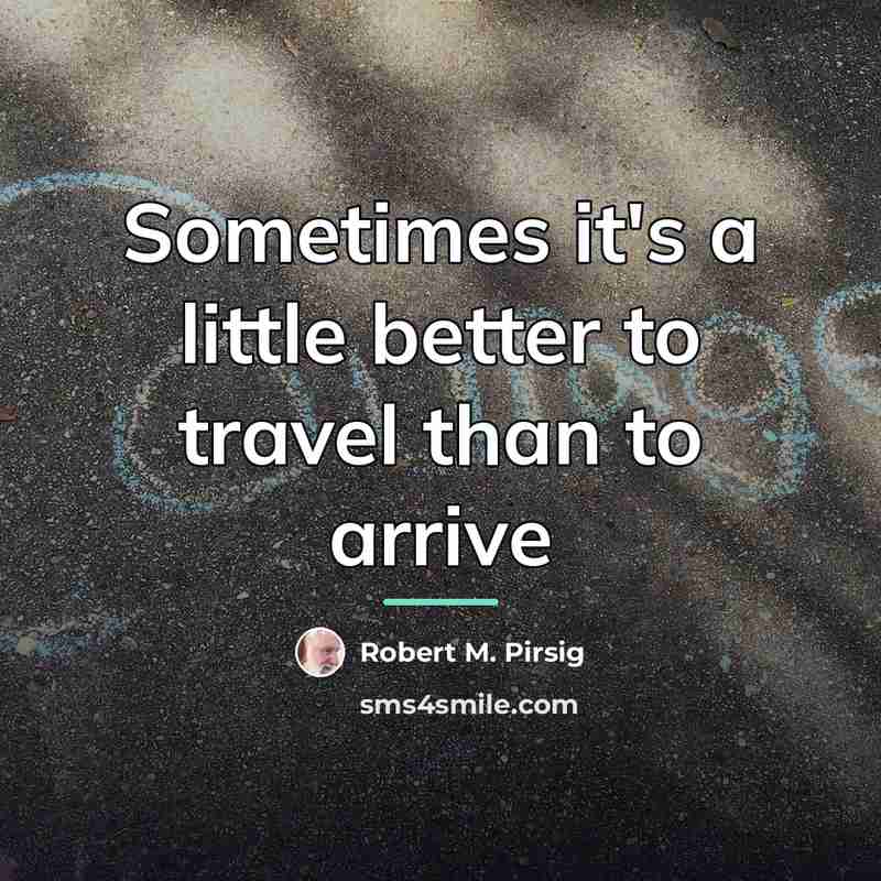 “Sometimes it's a little better to travel than to arrive…” quote by Robert M. Pirsig