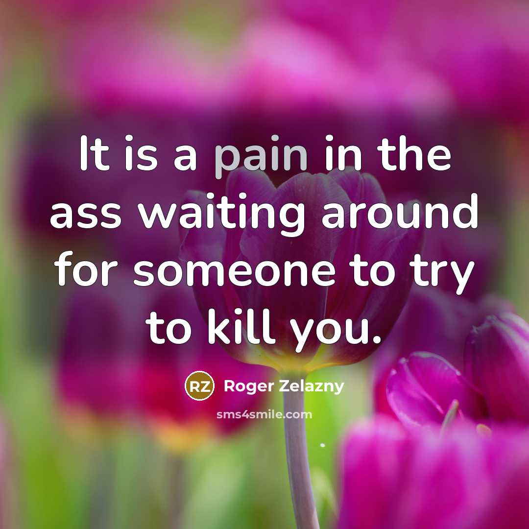 “It is a pain in the ass waiting around for…” quote by Roger Zelazny