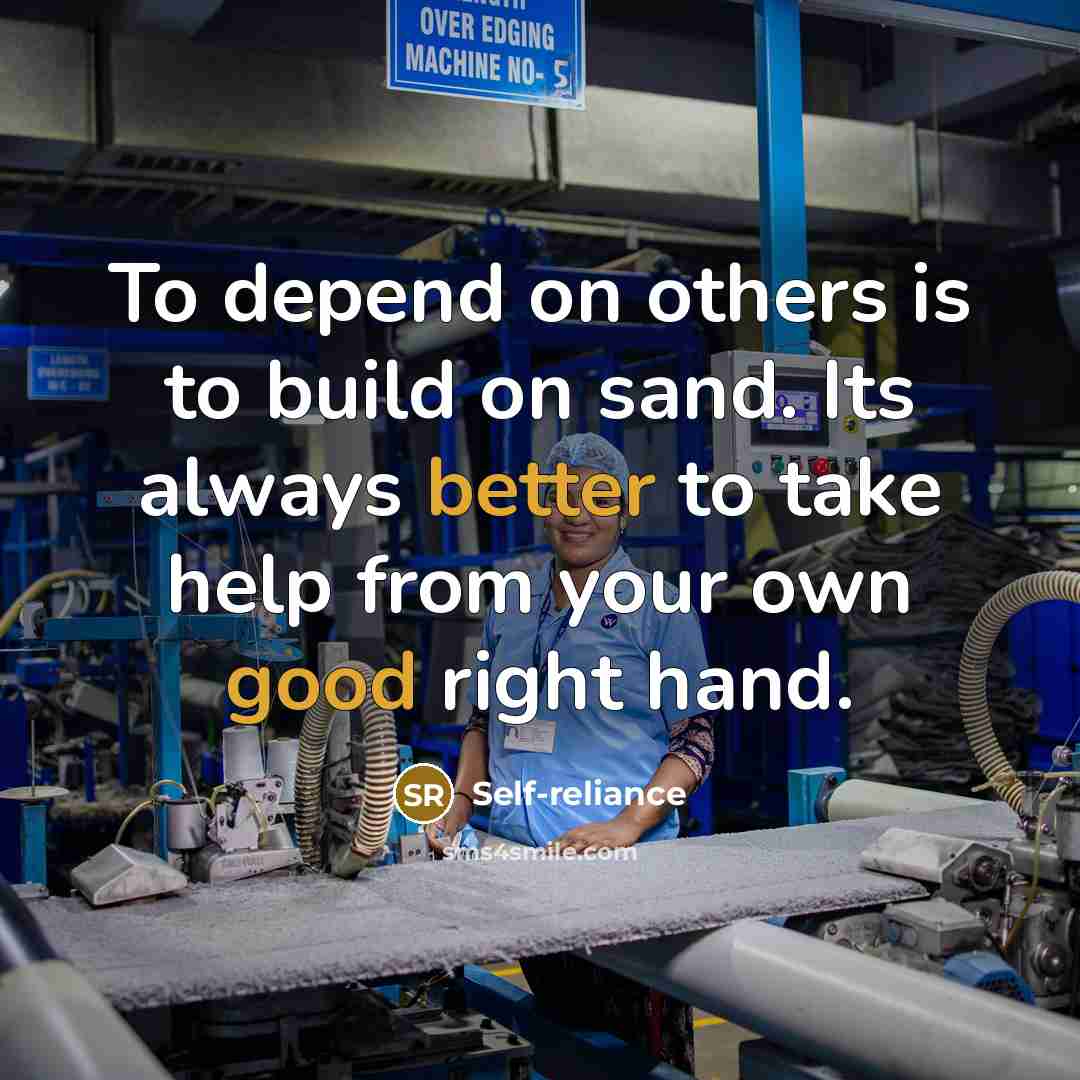 “To depend on others is to build on sand. Its always better to take help from your own good right hand.” quote by Self-reliance