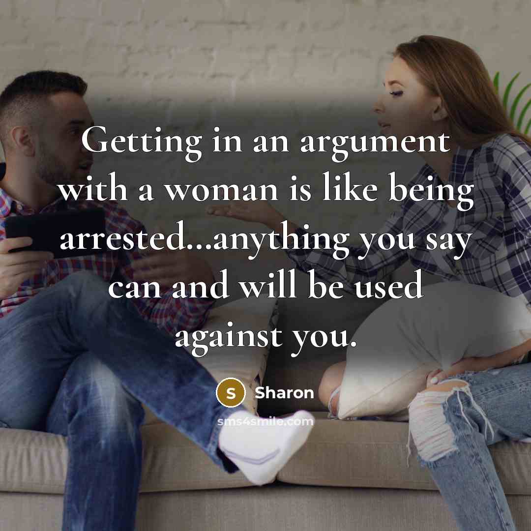 “Getting in an argument with a woman is like being arrested…anything you say can and will be used against you.” quote by Sharon
