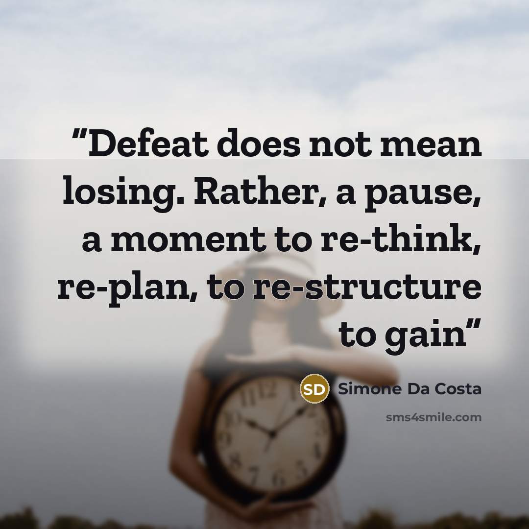 “Defeat does not mean losing. Rather, a pause, a moment to re-think, re-plan, to re-structure to gain” quote by Simone Da Costa
