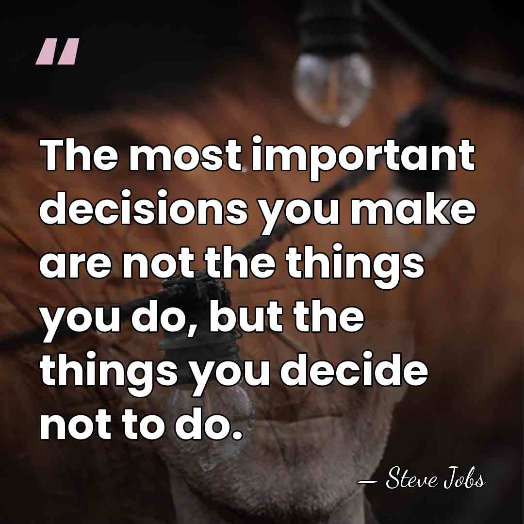 The most important decisions you make are not the things you do,&hellip; - Steve Jobs