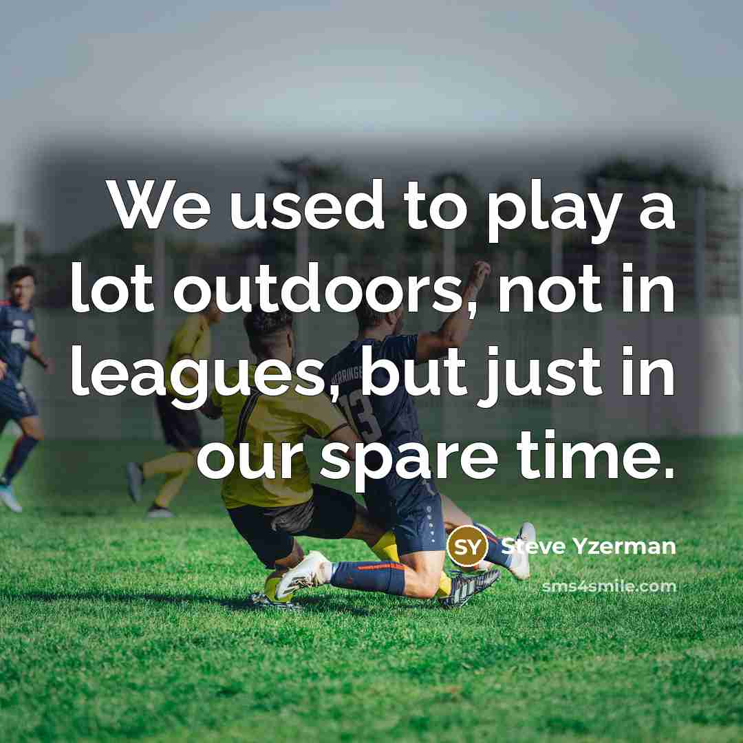 “We used to play a lot outdoors, not in leagues,…” quote by Steve Yzerman