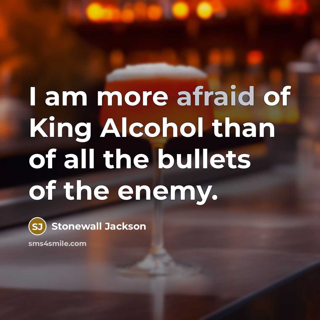 “I am more afraid of King Alcohol than of all the bullets of the enemy.” quote by Stonewall Jackson