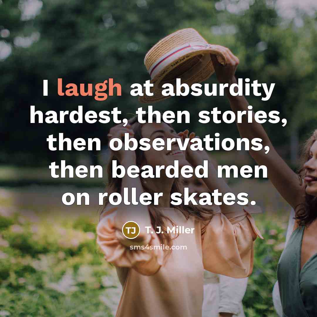 “I laugh at absurdity hardest, then stories, then observations, then…” quote by T. J. Miller