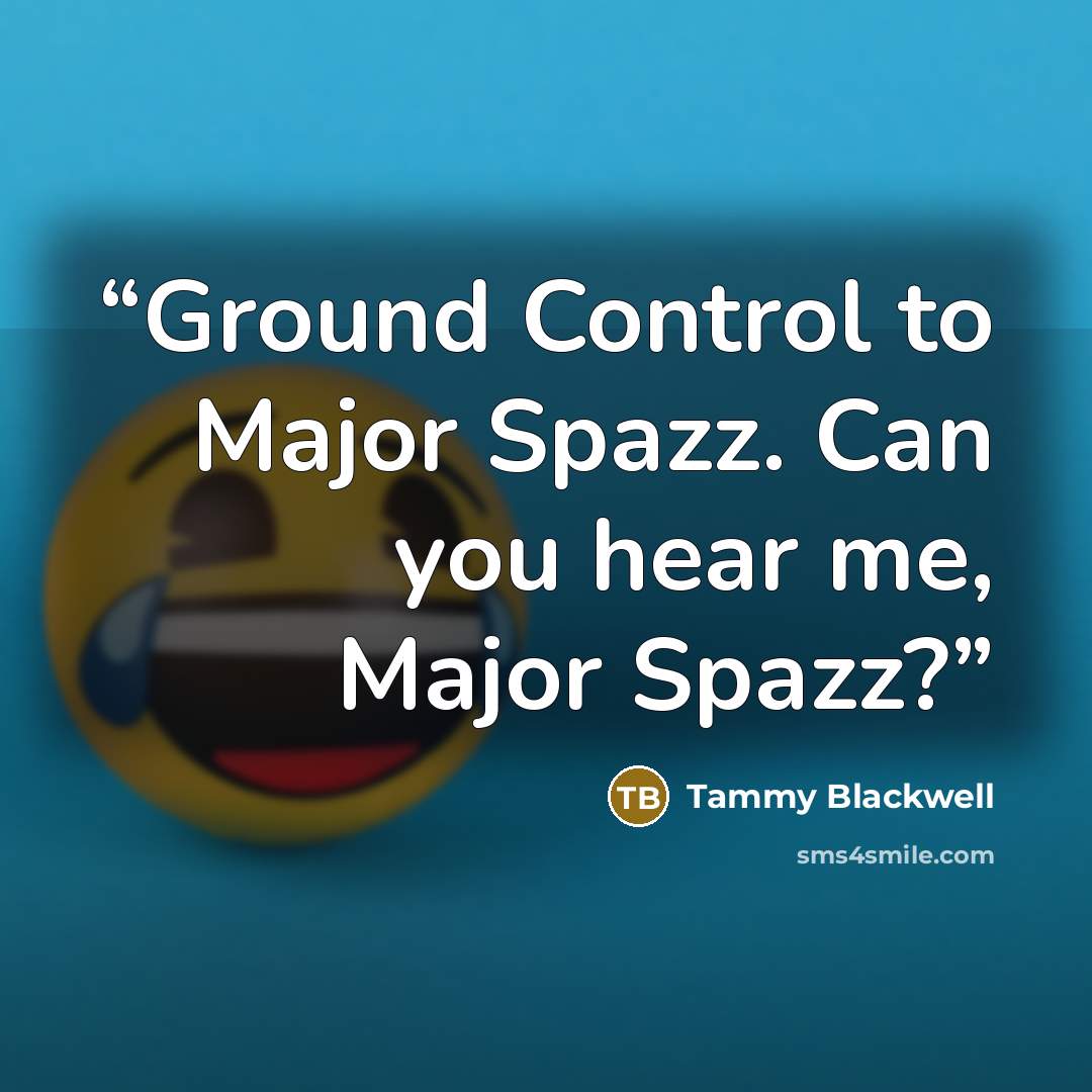 “Ground Control to Major Spazz. Can you hear me, Major Spazz?” quote by Tammy Blackwell