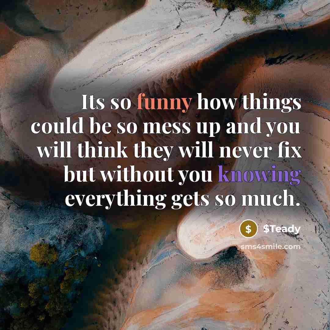 “Its so funny how things could be so mess up and you will think they will never fix but without you knowing everything gets so much.” quote by $Teady