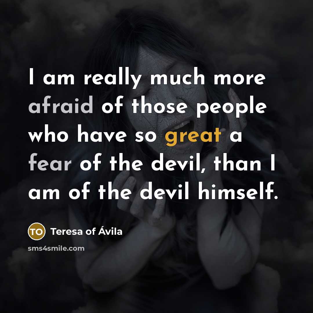 “I am really much more afraid of those people who have so great a fear of the devil, than I am of the devil himself.” quote by Teresa of Avila