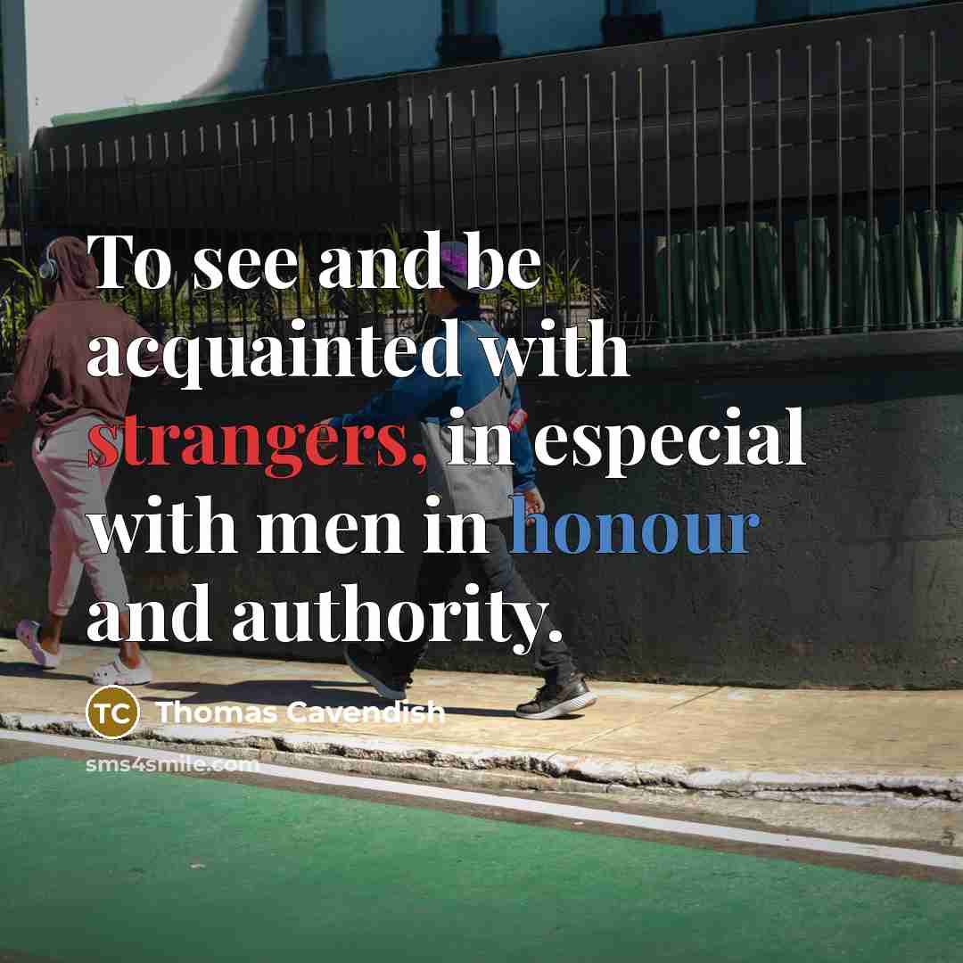 “To see and be acquainted with strangers, in especial with men in honour and authority.” quote by Thomas Cavendish
