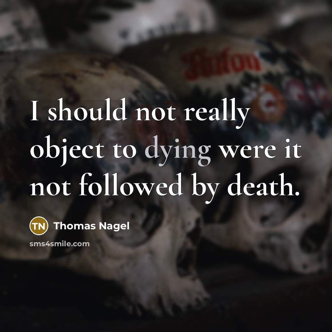 “I should not really object to dying were it not…” quote by Thomas Nagel