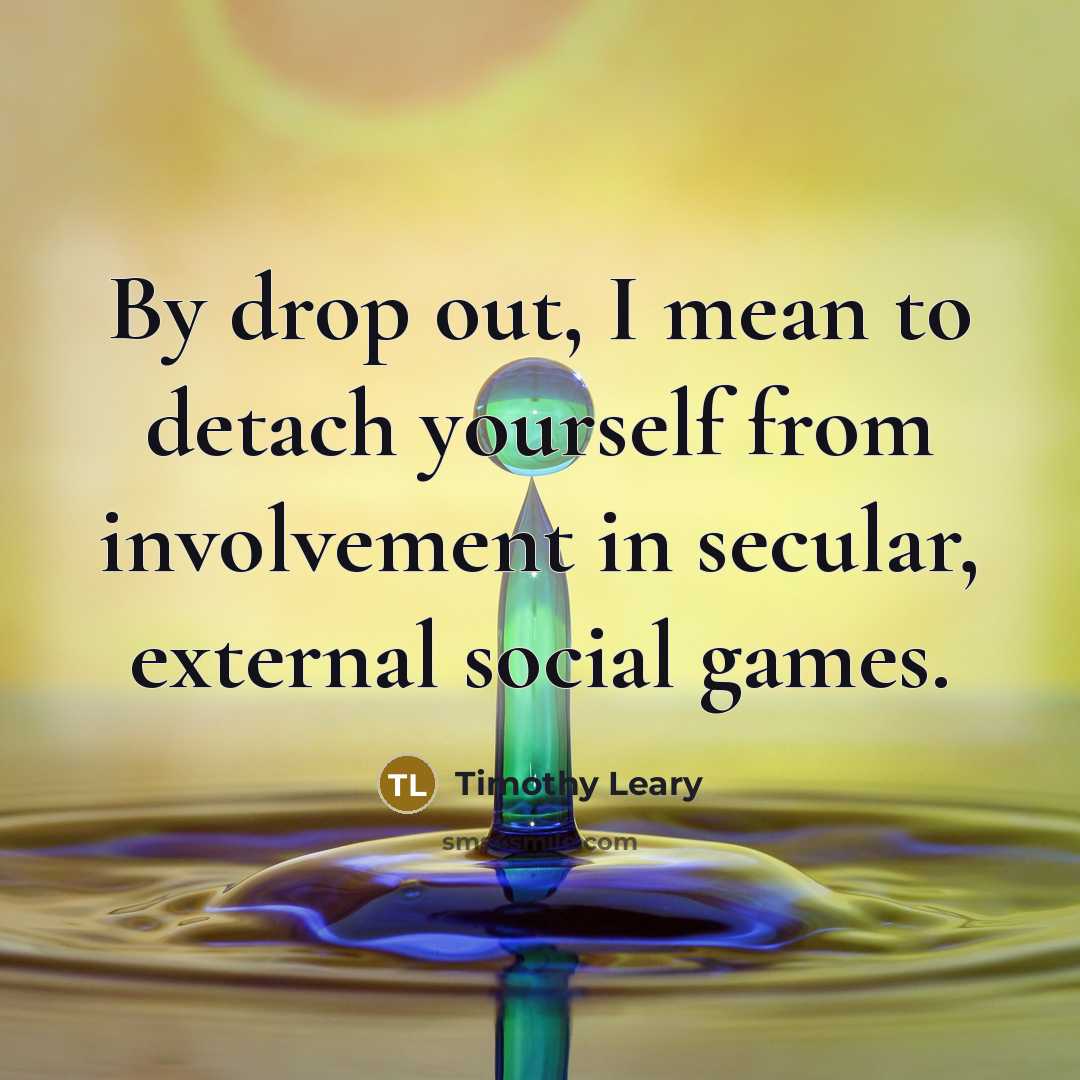 “By drop out, I mean to detach yourself from involvement…” quote by Timothy Leary