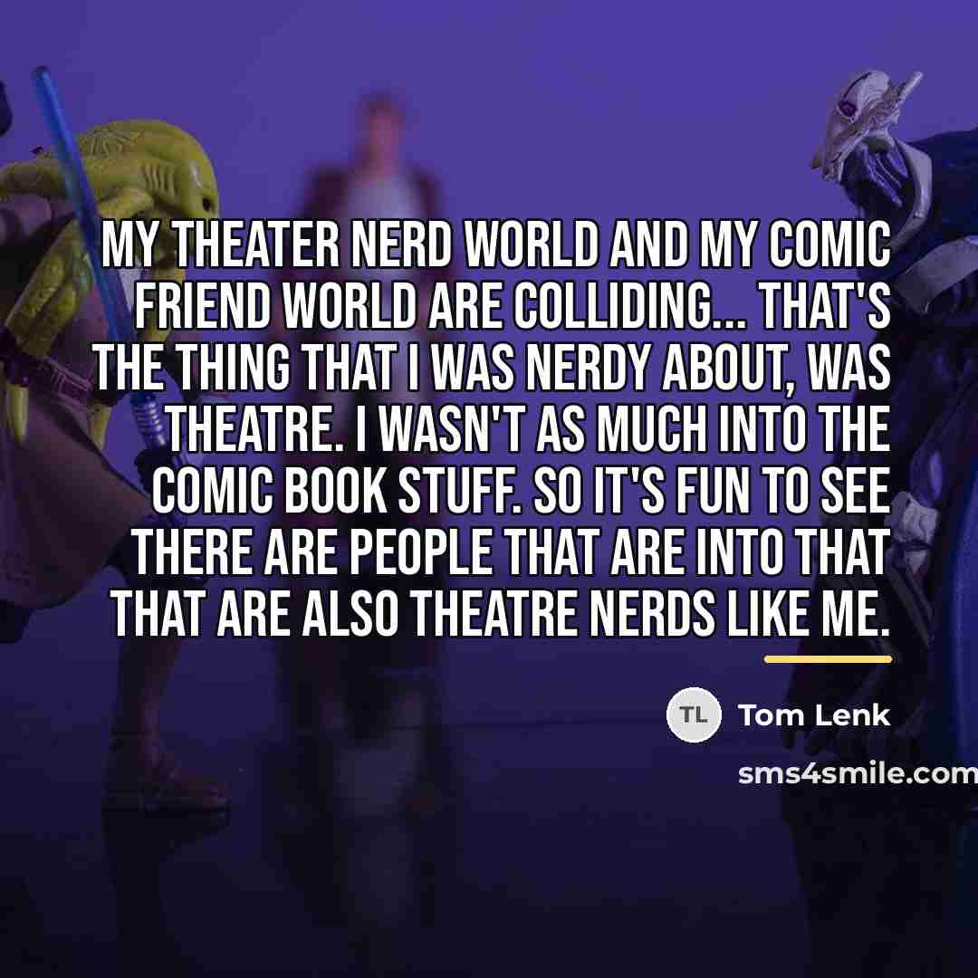 “My theater nerd world and my comic friend world are…” quote by Tom Lenk