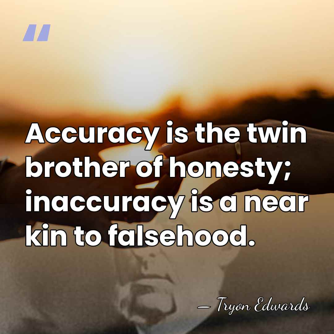 Accuracy is the twin brother of honesty; inaccuracy is a near kin&hellip; - Tryon Edwards