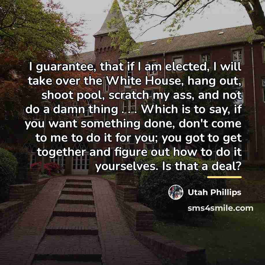 “I guarantee, that if I am elected, I will take…” quote by Utah Phillips