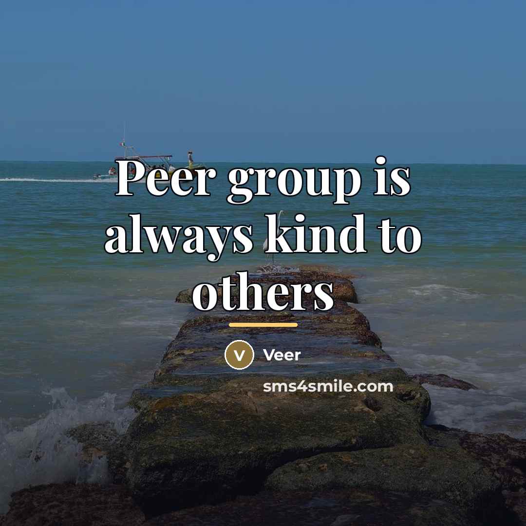 “Peer group is always kind to others…” quote by Veer