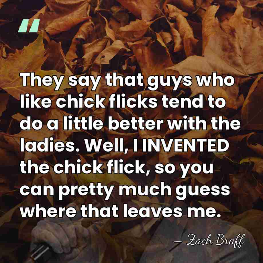 They say that guys who like chick flicks tend to do a&hellip; - Zach Braff