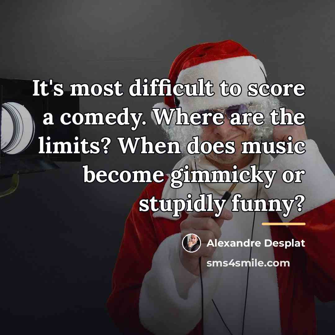 “It's most difficult to score a comedy. Where are the…” quote by Alexandre Desplat