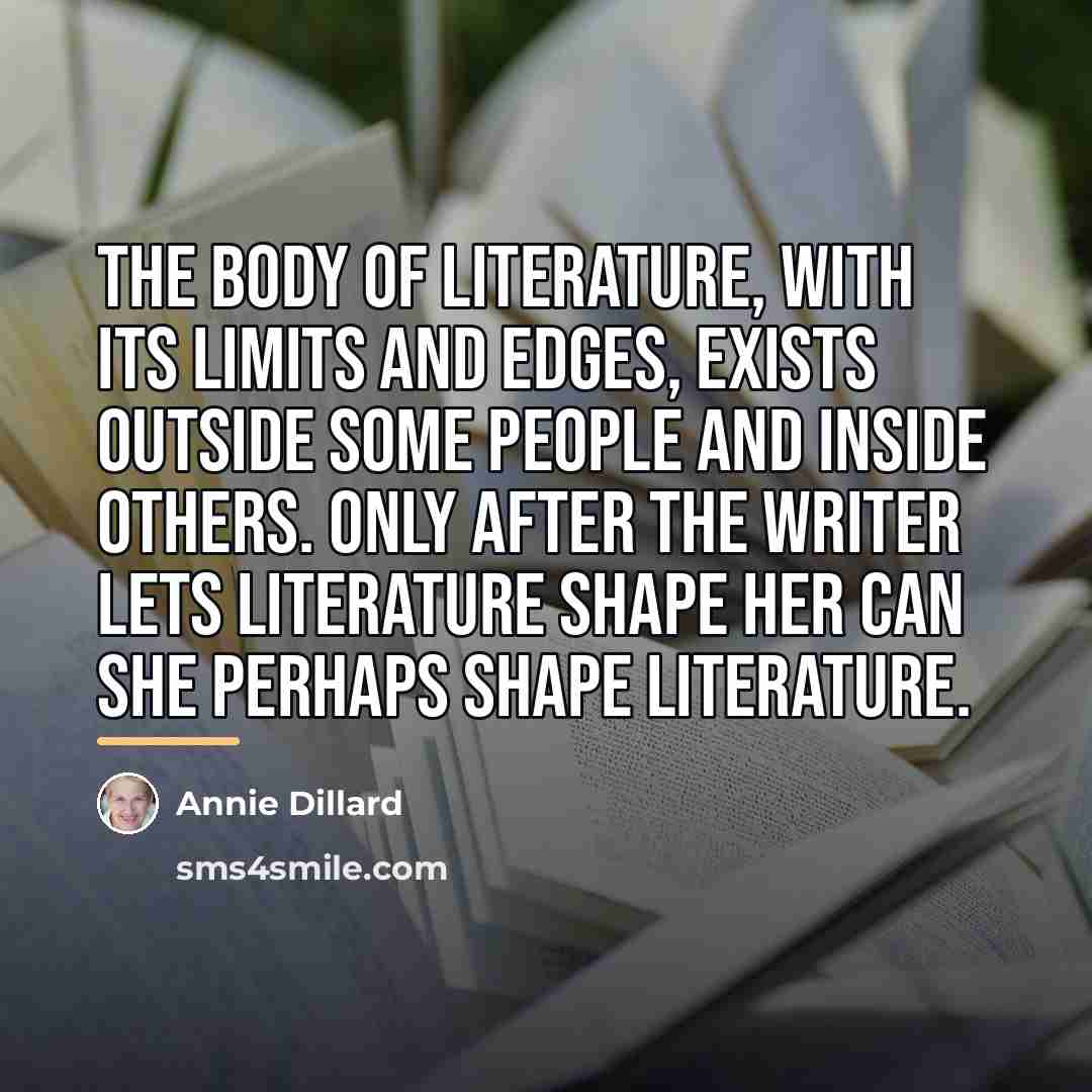 “The body of literature, with its limits and edges, exists…” quote by Annie Dillard