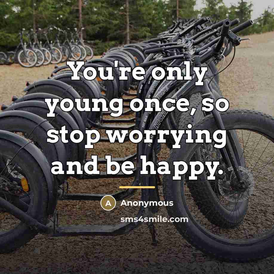 “You're only young once, so stop worrying and be happy.…” quote by Anonymous