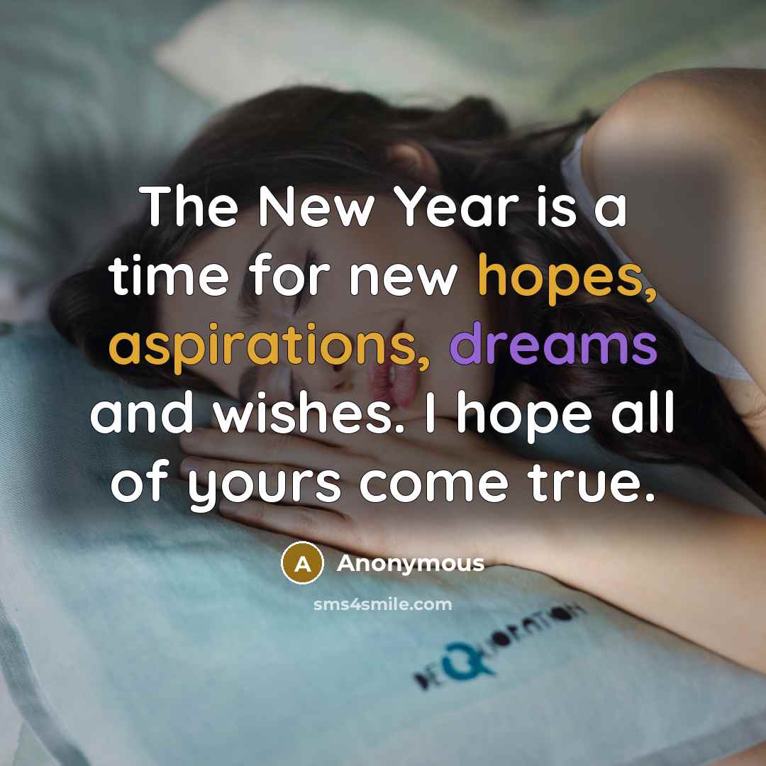 “The New Year is a time for new hopes, aspirations, dreams and wishes. I hope all of yours come true.” quote by Anonymous