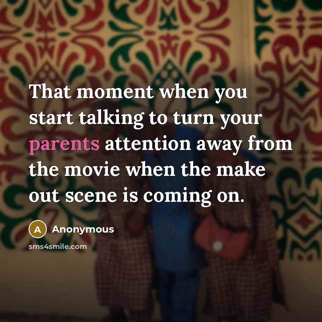 “That moment when you start talking to turn your parents attention away from the movie when the make out scene is coming on.” quote by Anonymous
