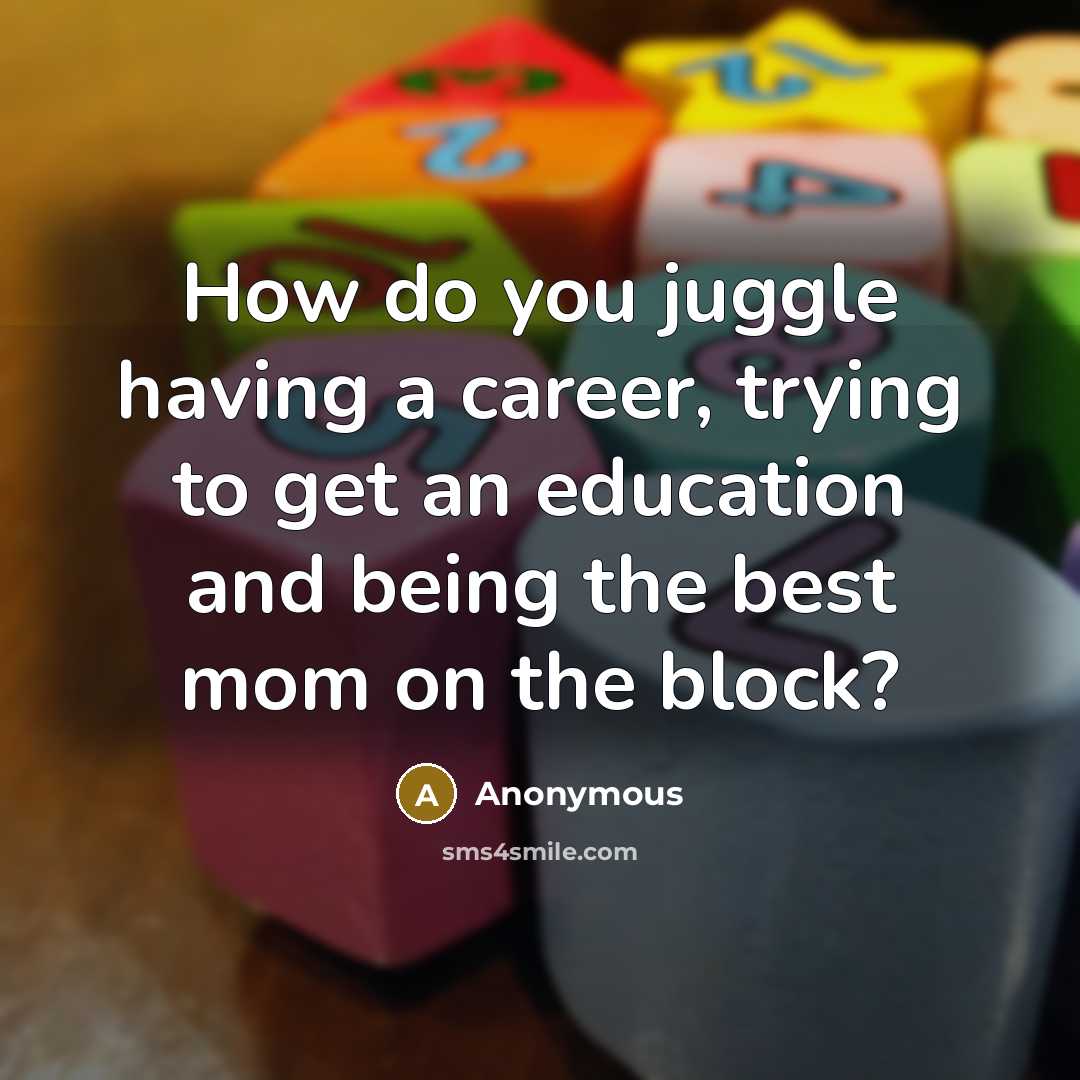 “How do you juggle having a career, trying to get…” quote by Anonymous