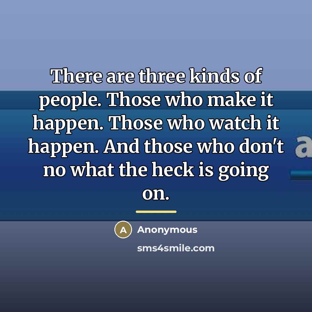 “There are three kinds of people. Those who make it…” quote by Anonymous