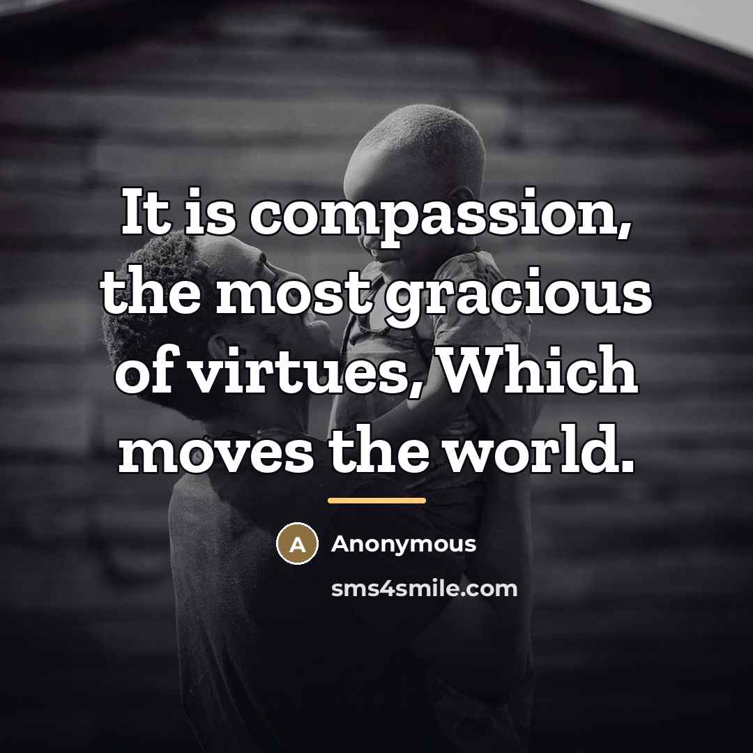 “It is compassion, the most gracious of virtues, Which moves…” quote by Anonymous