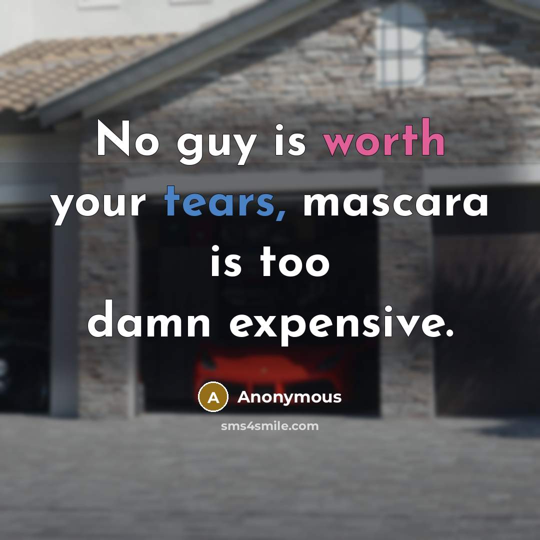 “No guy is worth your tears, mascara is too damn expensive.” quote by Anonymous