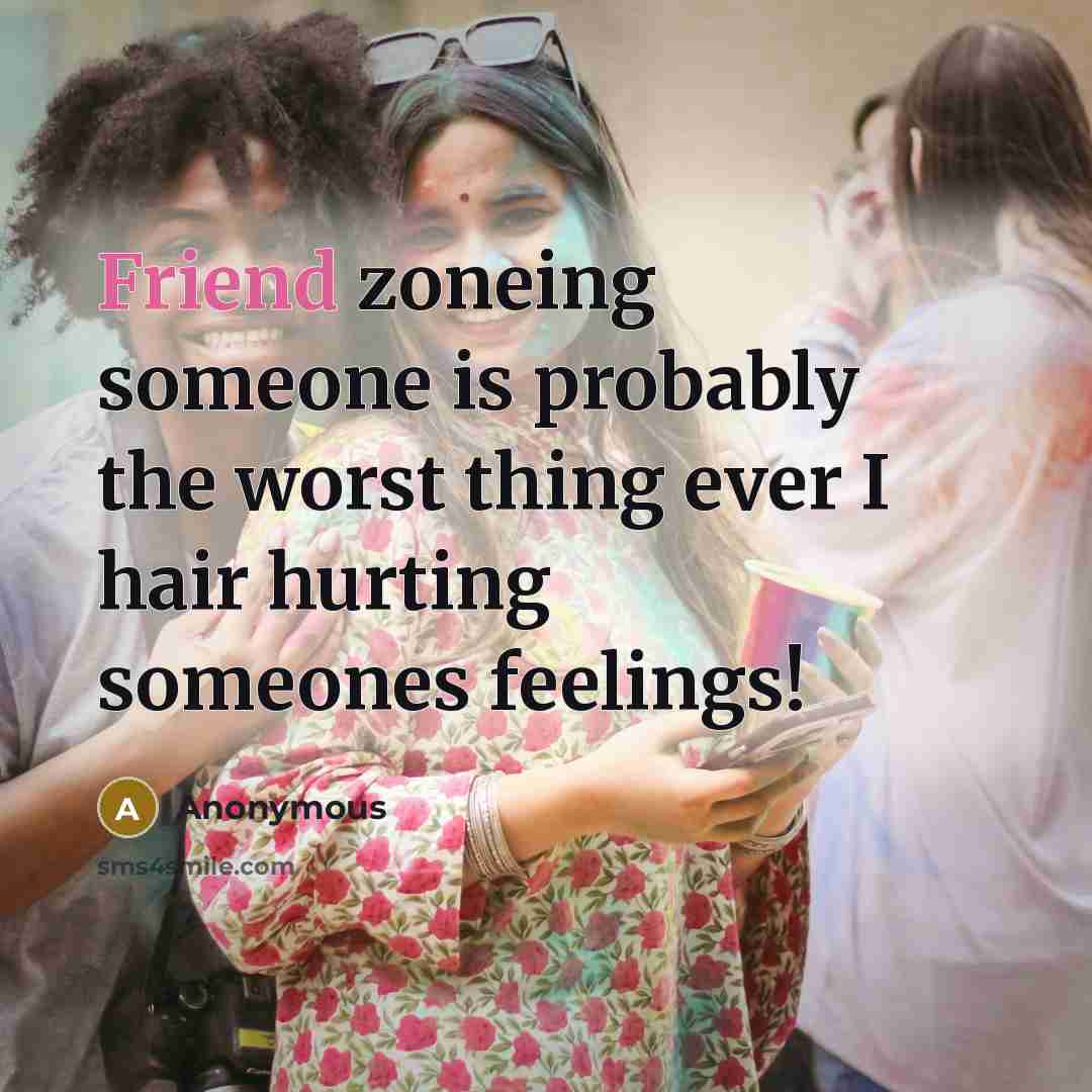 “Friend zoneing someone is probably the worst thing ever I hair hurting someones feelings!” quote by Anonymous