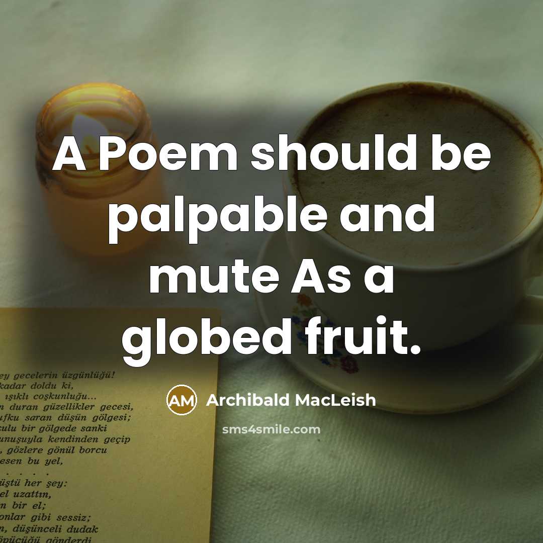 “A Poem should be palpable and mute As a globed…” quote by Archibald MacLeish