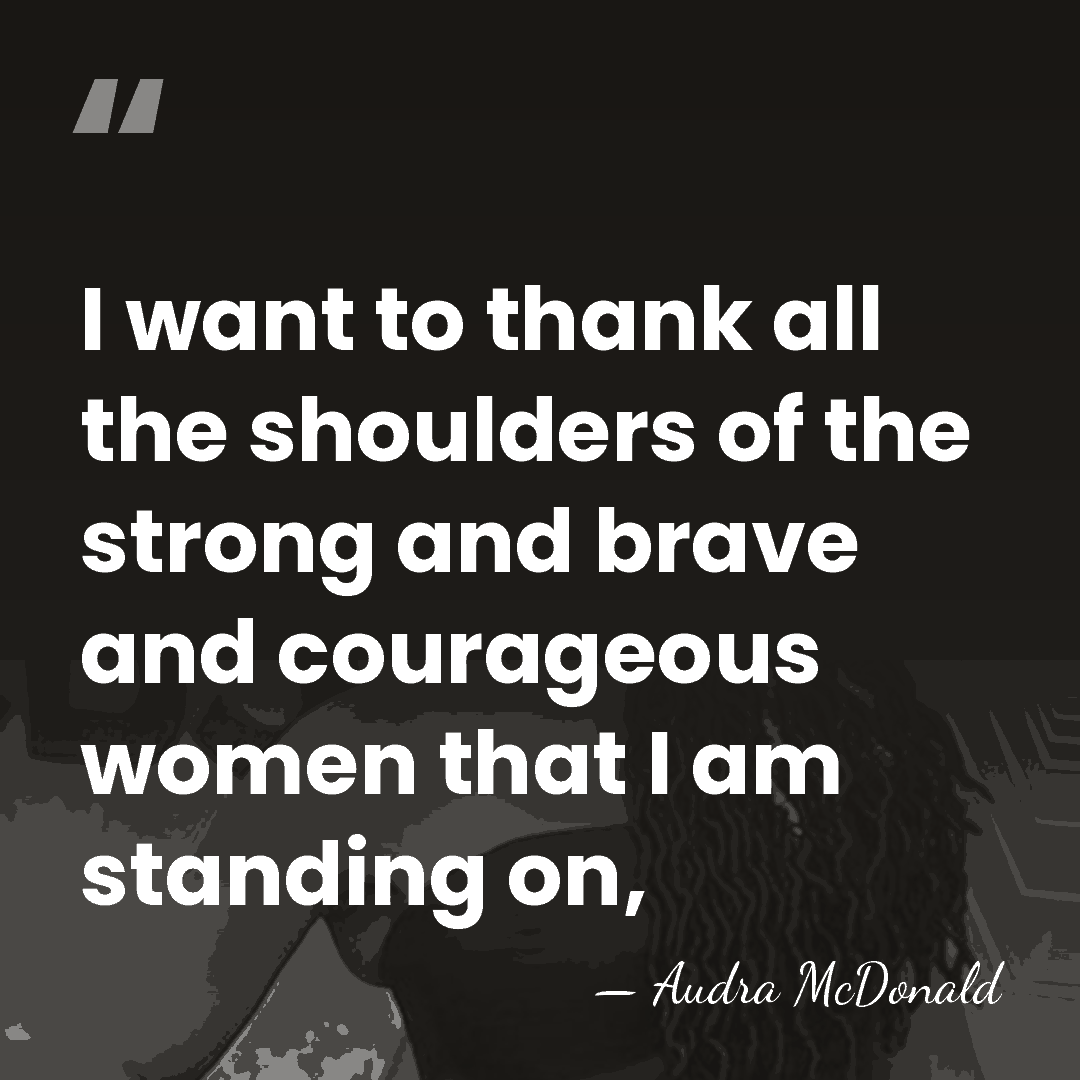 I want to thank all the shoulders of the strong and brave&hellip; - Audra McDonald