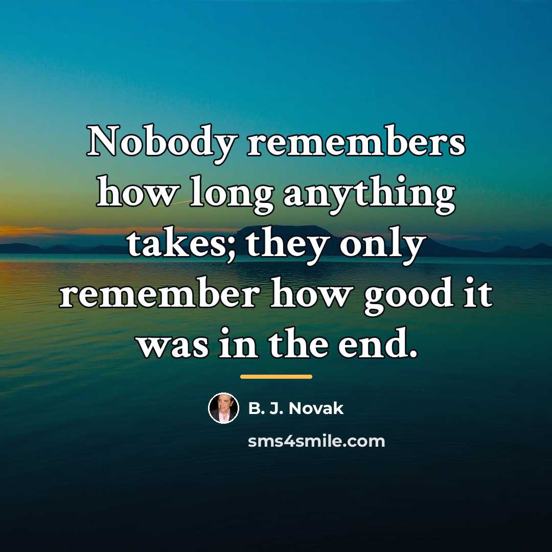 “Nobody remembers how long anything takes; they only remember how…” quote by B. J. Novak