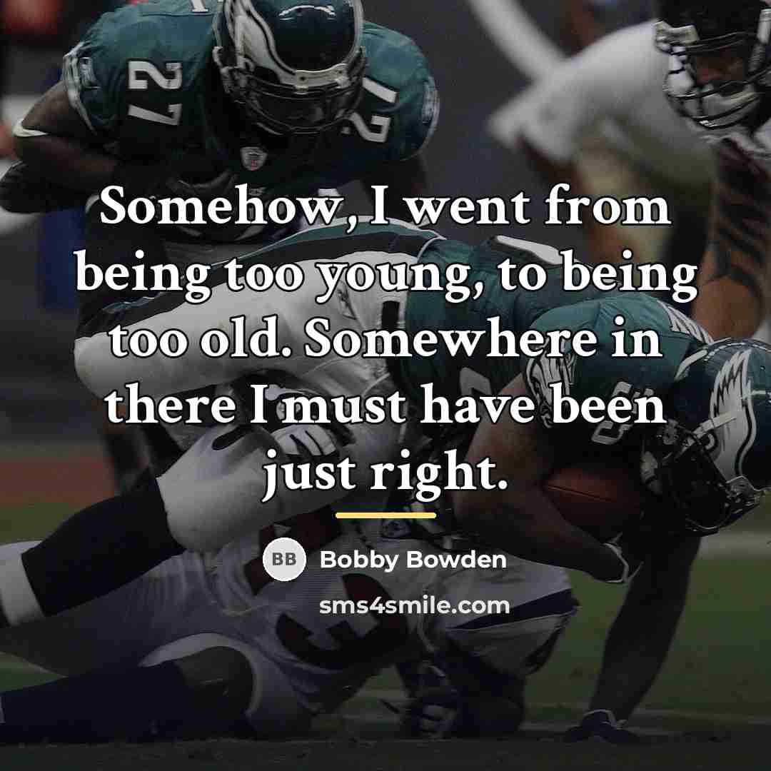 “Somehow, I went from being too young, to being too…” quote by Bobby Bowden