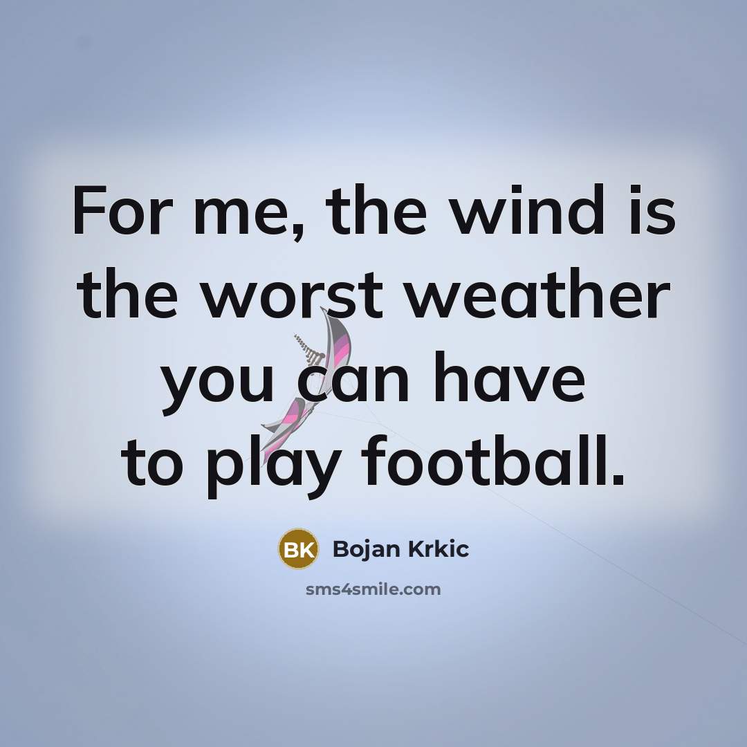 “For me, the wind is the worst weather you can…” quote by Bojan Krkic