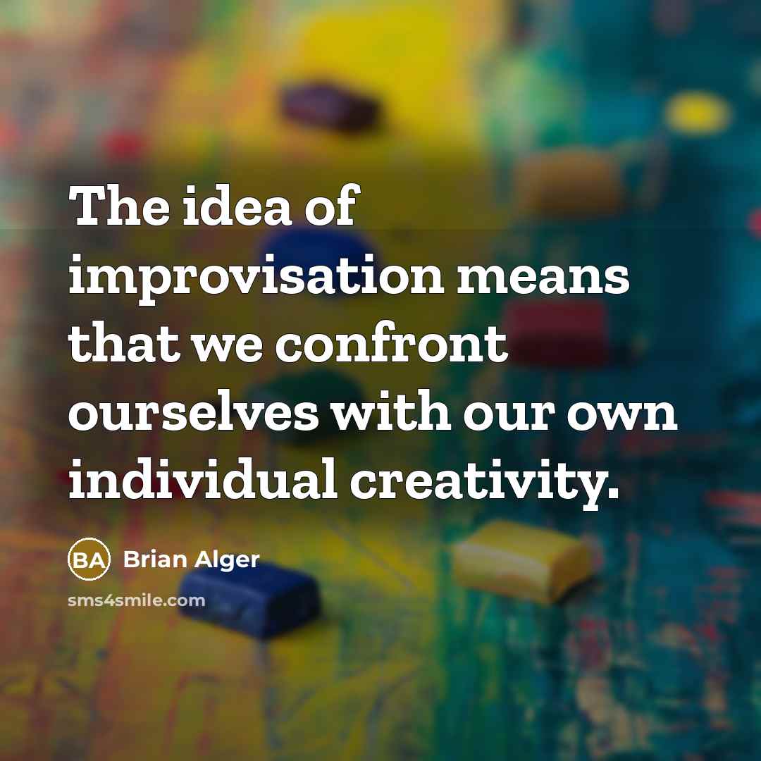 “The idea of improvisation means that we confront ourselves with our own individual creativity.” quote by Brian Alger