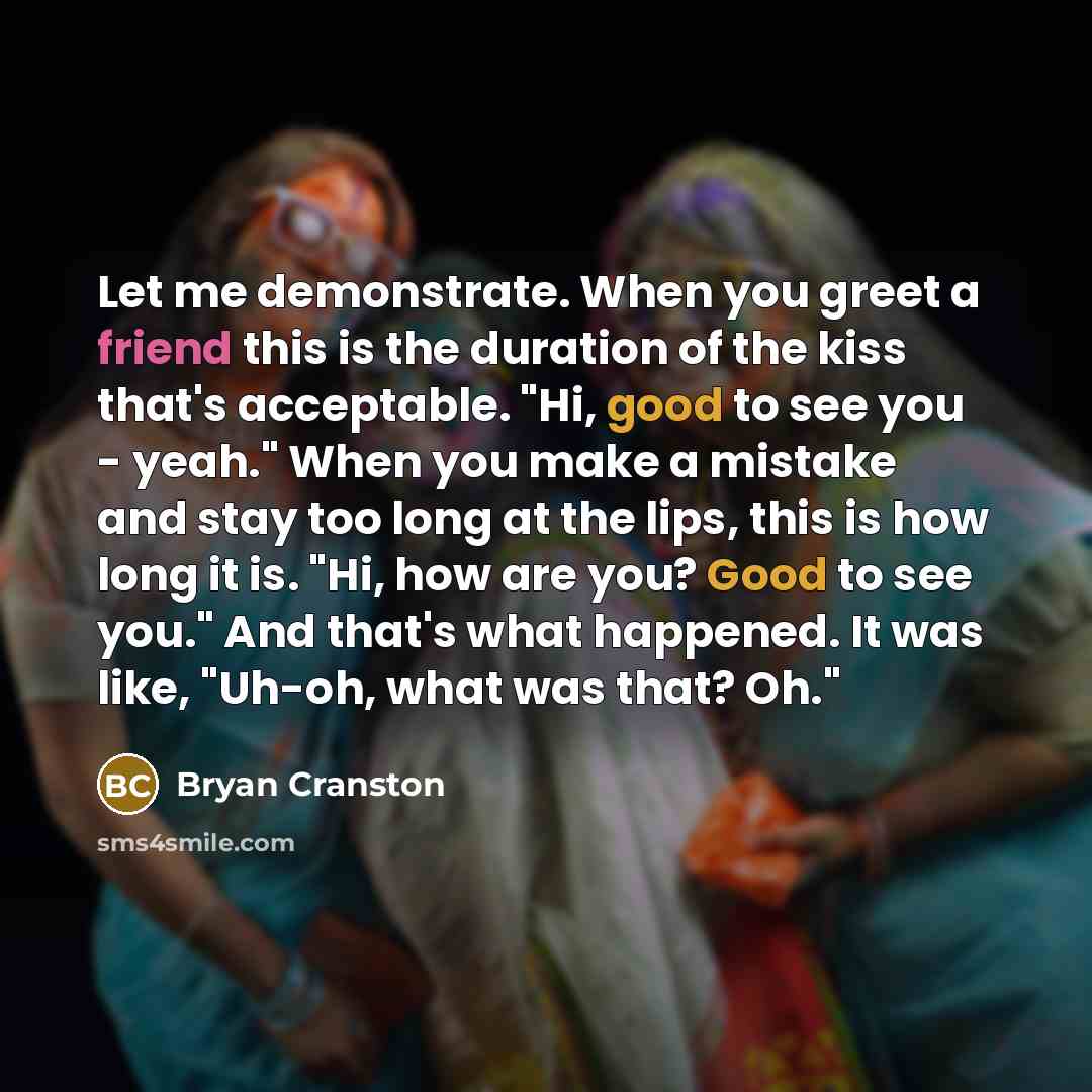 “Let me demonstrate. When you greet a friend this is…” quote by Bryan Cranston