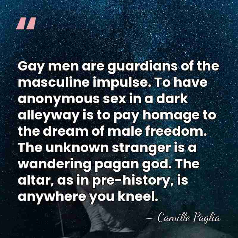 Gay men are guardians of the masculine impulse. To have anonymous sex&hellip; - Camille Paglia