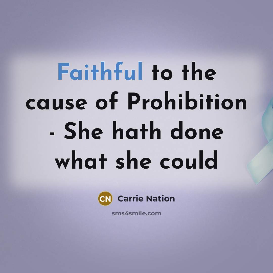 “Faithful to the cause of Prohibition - She hath done…” quote by Carrie Nation