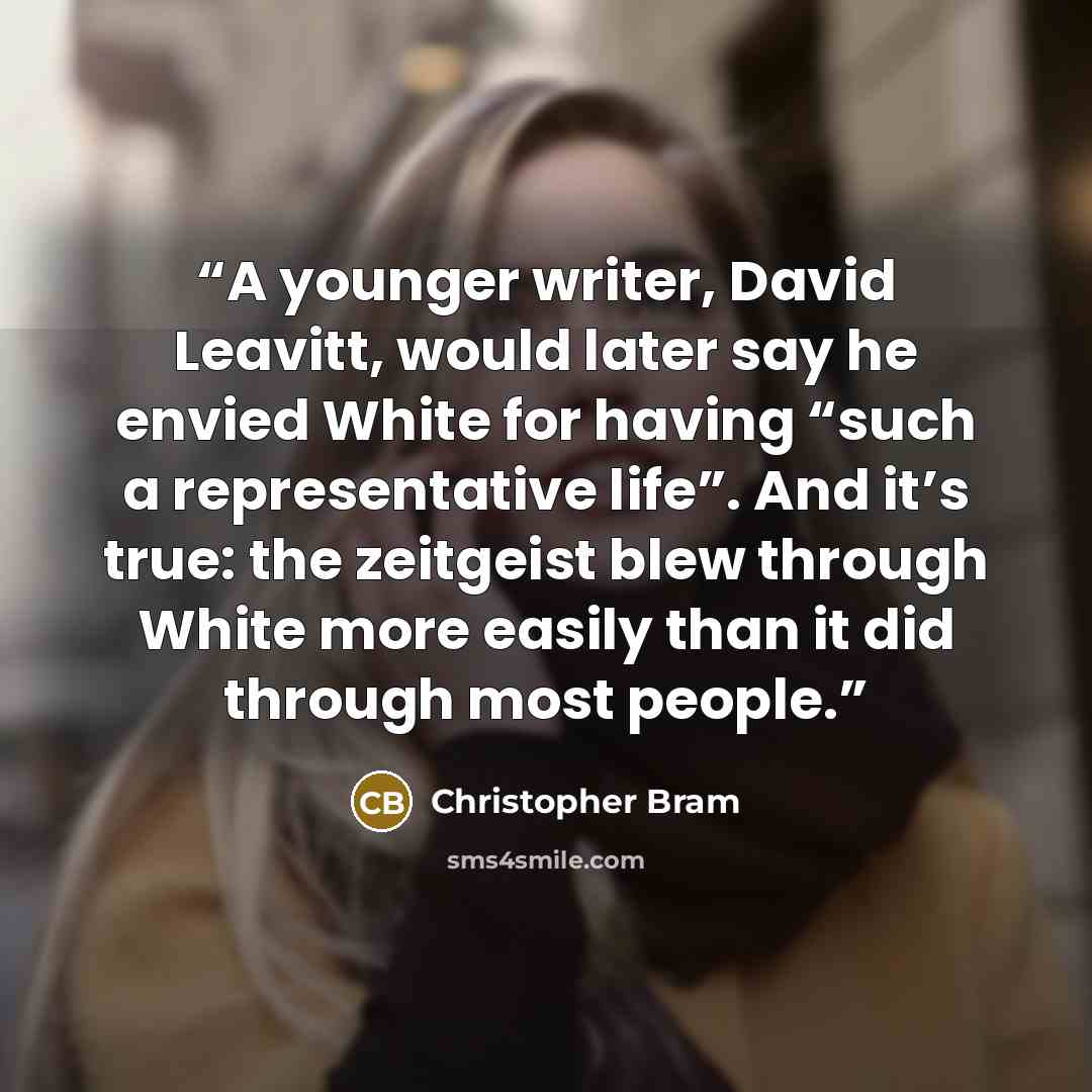 “A younger writer, David Leavitt, would later say he envied White for having “such a representative life”. And it’s true: the zeitgeist blew through White more easily than it did through most people.” quote by Christopher Bram