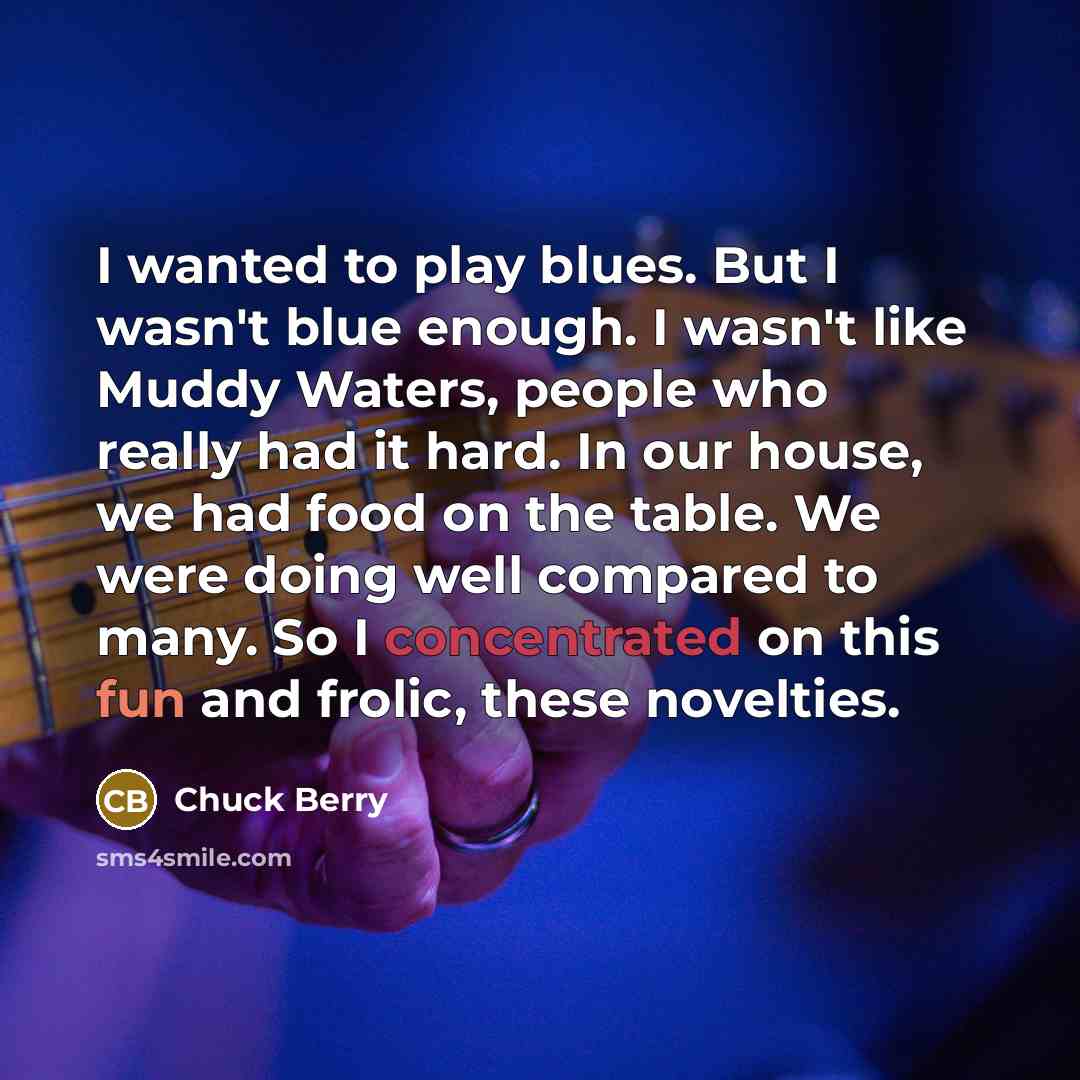“I wanted to play blues. But I wasn't blue enough.…” quote by Chuck Berry