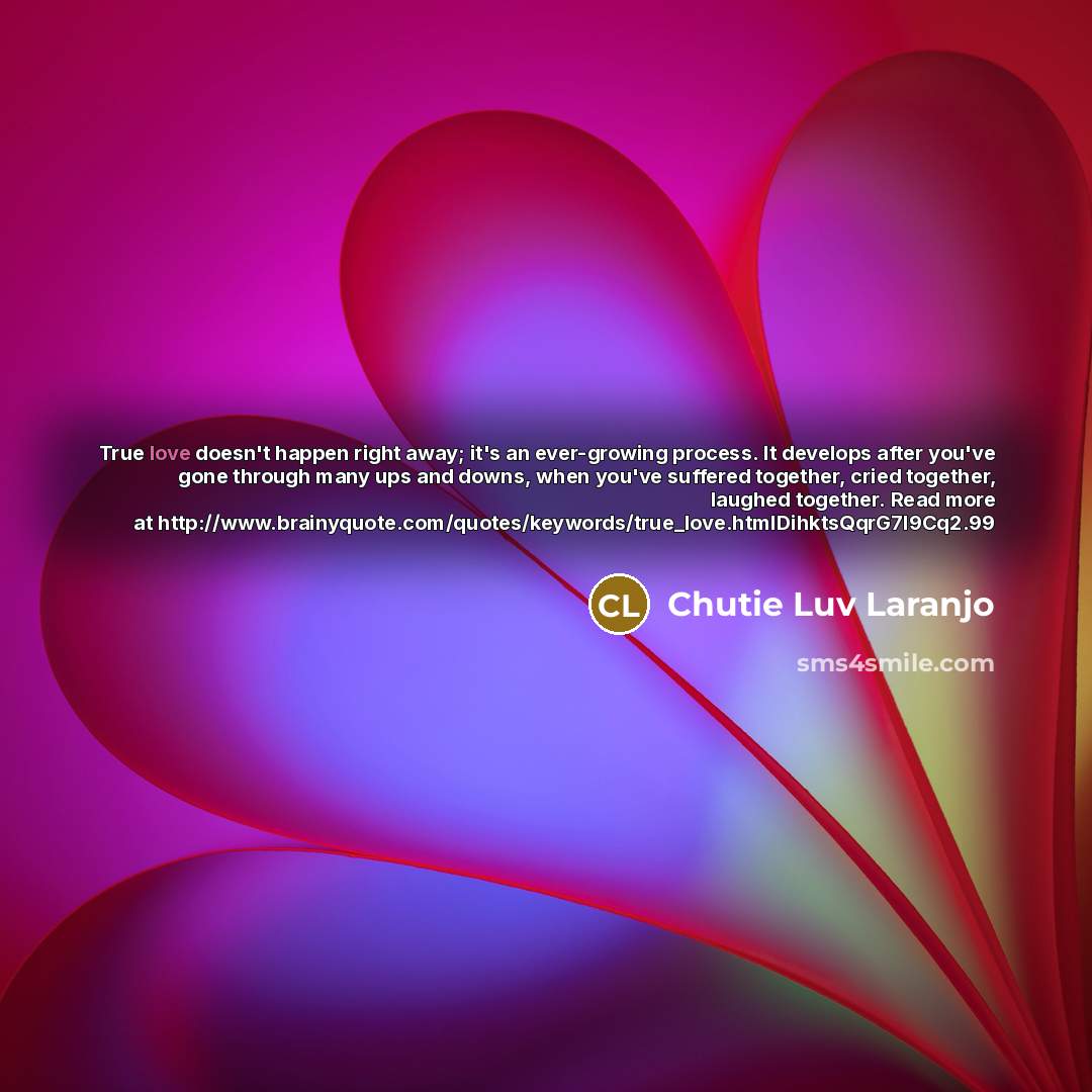 “True love doesn't happen right away; it's an ever-growing process.…” quote by Chutie Luv Laranjo