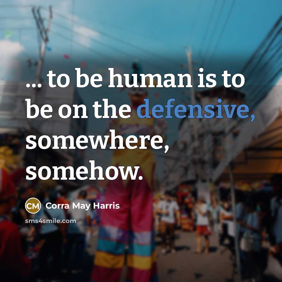 “... to be human is to be on the defensive,…” quote by Corra May Harris