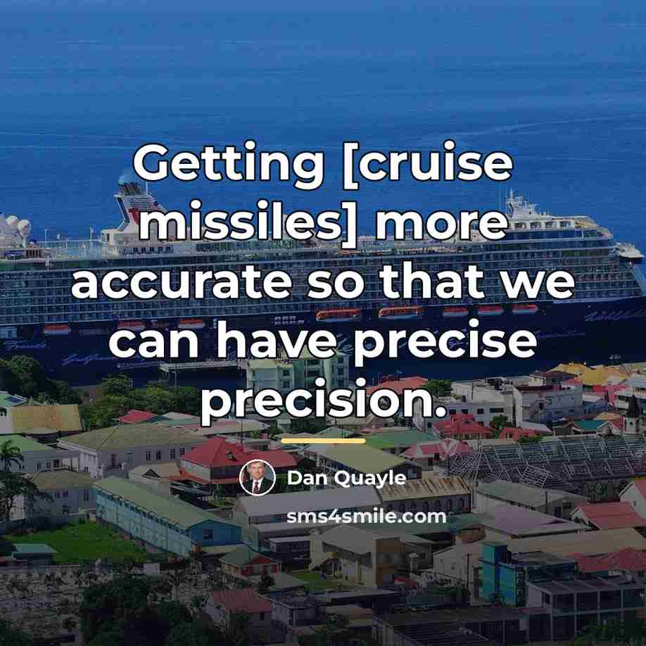 “Getting [cruise missiles] more accurate so that we can have…” quote by Dan Quayle