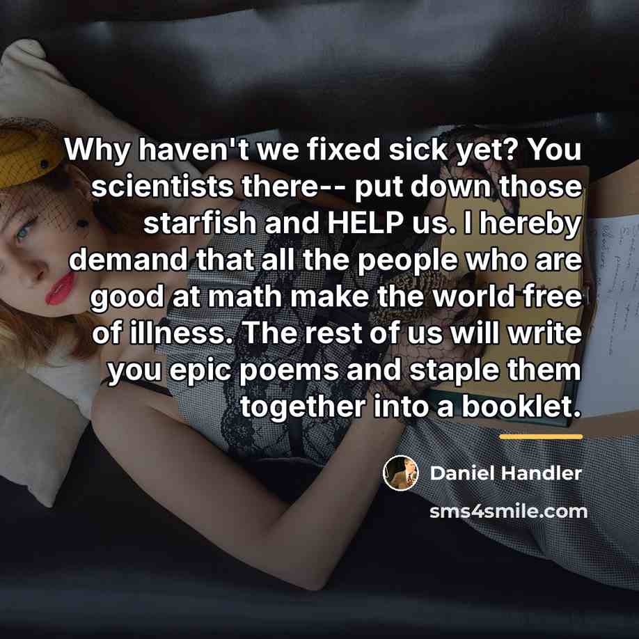 “Why haven't we fixed sick yet? You scientists there-- put…” quote by Daniel Handler